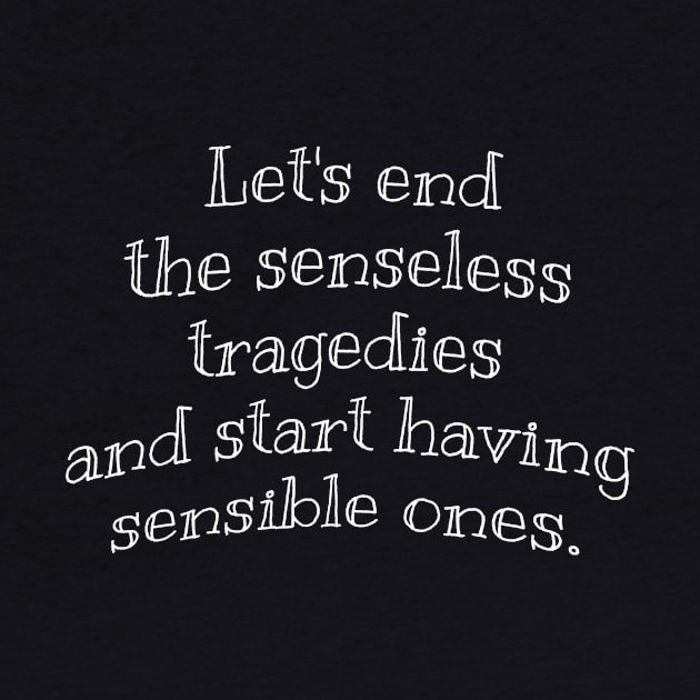 Let’s end the senseless tragedies and start having sensible ones. by Studio Phillips